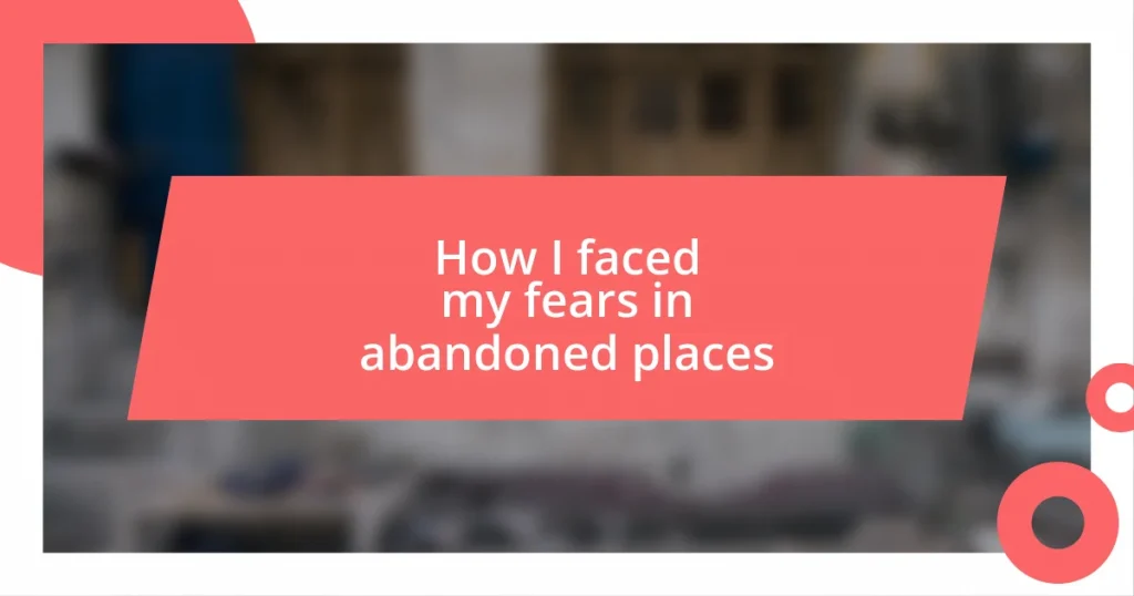 How I faced my fears in abandoned places