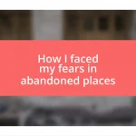 How I faced my fears in abandoned places