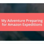 My Adventure Preparing for Amazon Expeditions