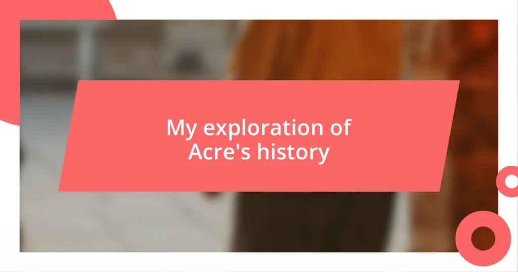 My exploration of Acre’s history