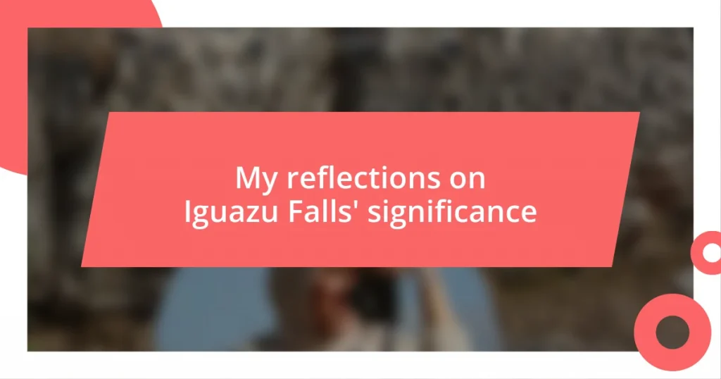 My reflections on Iguazu Falls’ significance