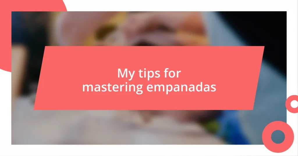 My tips for mastering empanadas