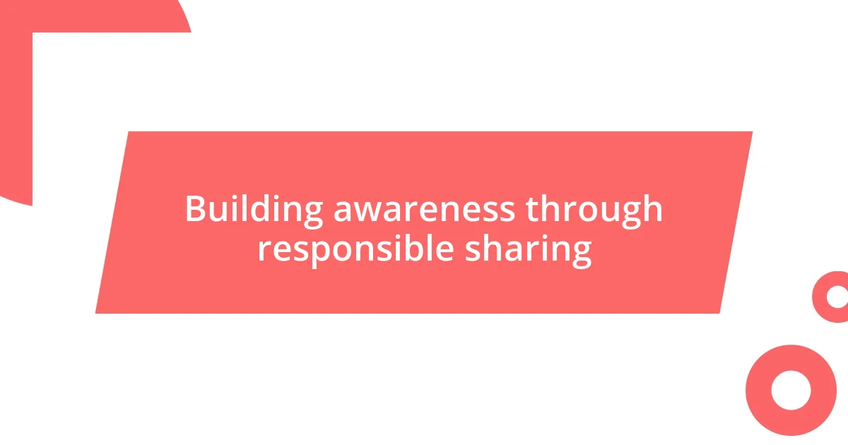 Building awareness through responsible sharing